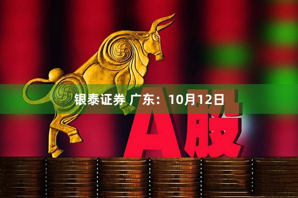 银泰证券 广东：10月12日