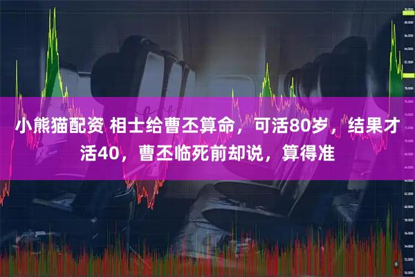 小熊猫配资 相士给曹丕算命，可活80岁，结果才活40，曹丕临死前却说，算得准